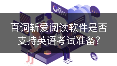 百词斩爱阅读软件是否支持英语考试准备？