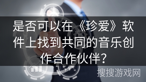 是否可以在《珍爱》软件上找到共同的音乐创作合作伙伴？
