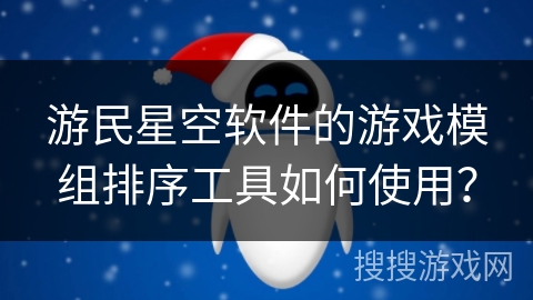 游民星空软件的游戏模组排序工具如何使用？