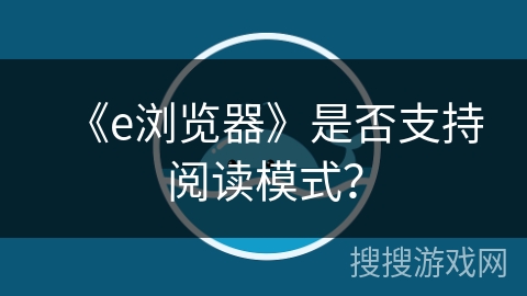 《e浏览器》是否支持阅读模式？
