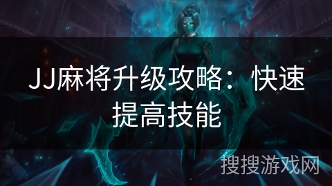JJ麻将升级攻略:快速提高技能 JJ麻将升级攻略:快速提高技能