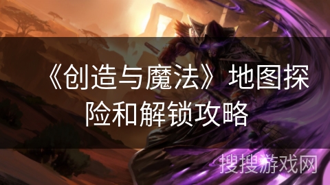 《创造与魔法》地图探险和解锁攻略