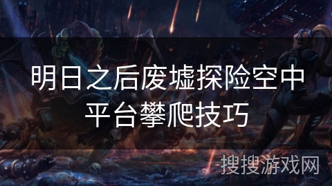 明日之后废墟探险空中平台攀爬技巧