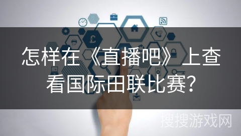 怎样在《直播吧》上查看国际田联比赛？
