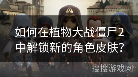 如何在植物大战僵尸2中解锁新的角色皮肤？