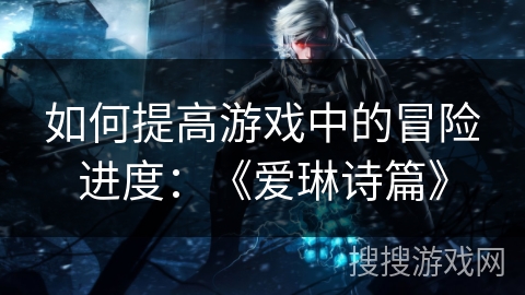 如何提高游戏中的冒险进度:《爱琳诗篇》 如何提高游戏中的冒险进度:《爱琳诗篇》