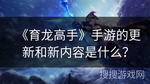 《育龙高手》手游的更新和新内容是什么？