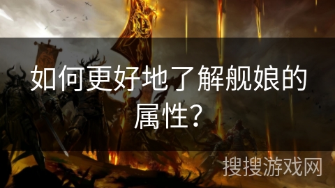 如何更好地了解舰娘的属性？