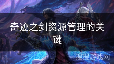 奇迹之剑资源管理的关键