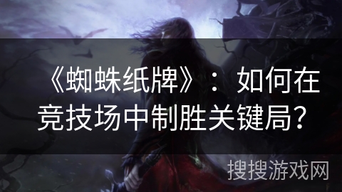 《蜘蛛纸牌》：如何在竞技场中制胜关键局？