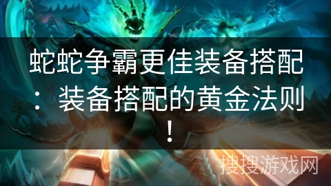 蛇蛇争霸更佳装备搭配：装备搭配的黄金法则！