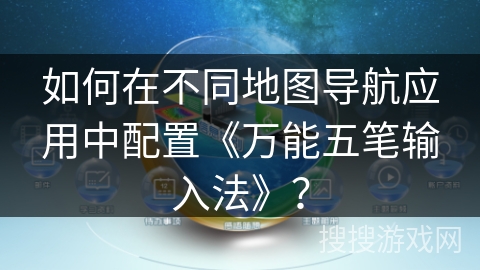 如何在不同地图导航应用中配置《万能五笔输入法》？