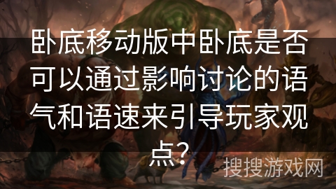 卧底移动版中卧底是否可以通过影响讨论的语气和语速来引导玩家观点？