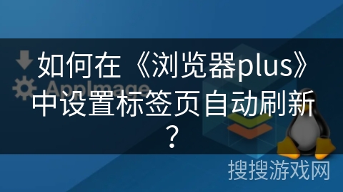 如何在《浏览器plus》中设置标签页自动刷新？