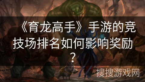 《育龙高手》手游的竞技场排名如何影响奖励？