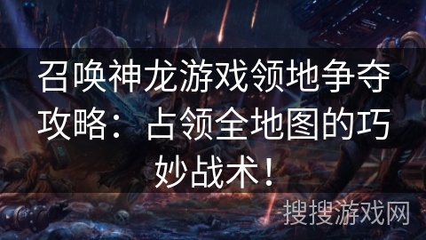 召唤神龙游戏领地争夺攻略：占领全地图的巧妙战术！