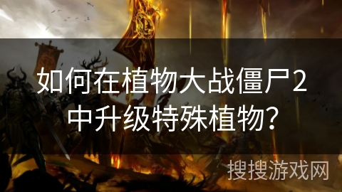 如何在植物大战僵尸2中升级特殊植物？