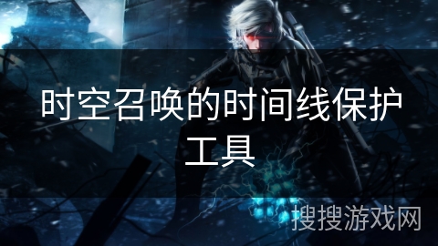 时空召唤的时间线保护工具