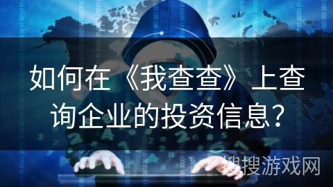 如何在《我查查》上查询企业的投资信息？