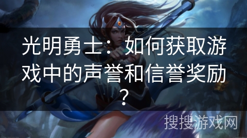 光明勇士：如何获取游戏中的声誉和信誉奖励？