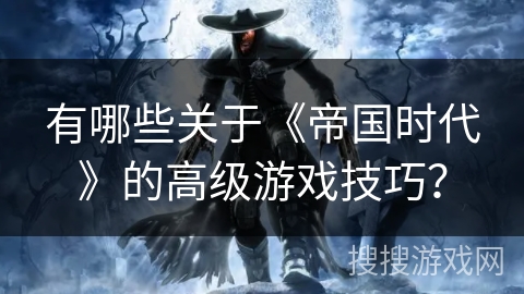 有哪些关于《帝国时代》的高级游戏技巧？