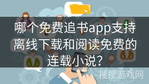 哪个免费追书app支持离线下载和阅读免费的连载小说？