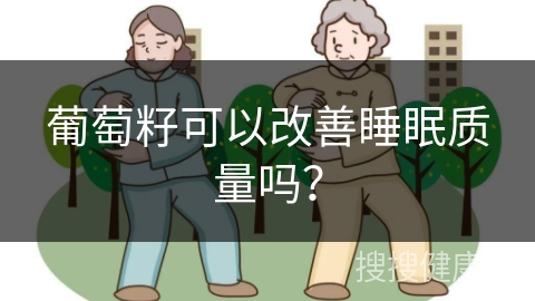 葡萄籽可以改善睡眠质量吗？