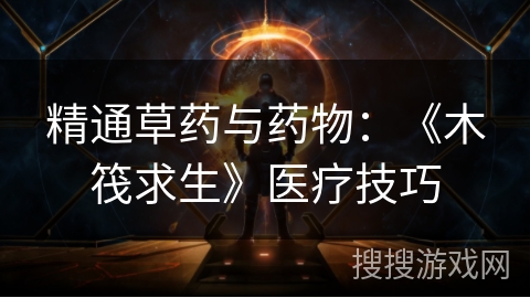 精通草药与药物：《木筏求生》医疗技巧