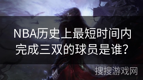 NBA历史上最短时间内完成三双的球员是谁？