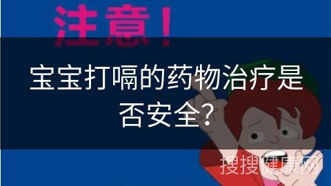 宝宝打嗝的药物治疗是否安全？