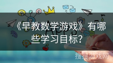 《早教数学游戏》有哪些学习目标？