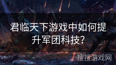 君临天下游戏中如何提升军团科技？