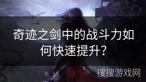 奇迹之剑中的战斗力如何快速提升？