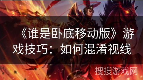 《谁是卧底移动版》游戏技巧：如何混淆视线