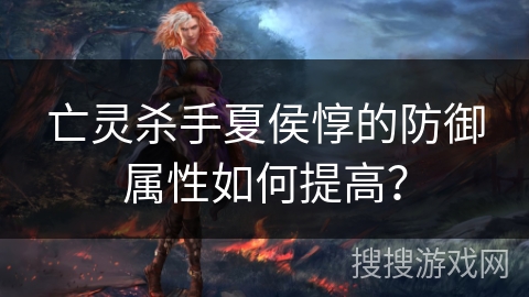 亡灵杀手夏侯惇的防御属性如何提高？