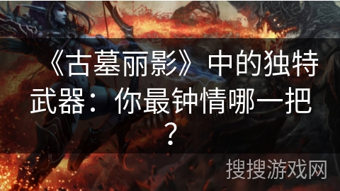 《古墓丽影》中的独特武器：你最钟情哪一把？