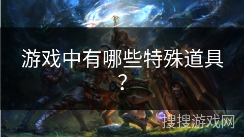 游戏中有哪些特殊道具？