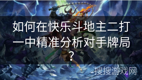 如何在快乐斗地主二打一中精准分析对手牌局？