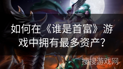 如何在《谁是首富》游戏中拥有最多资产？