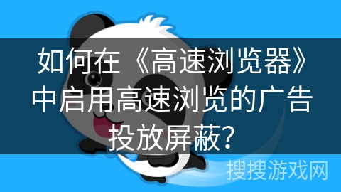 如何在《高速浏览器》中启用高速浏览的广告投放屏蔽？