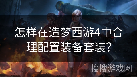 怎样在造梦西游4中合理配置装备套装？