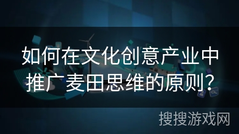 如何在文化创意产业中推广麦田思维的原则？