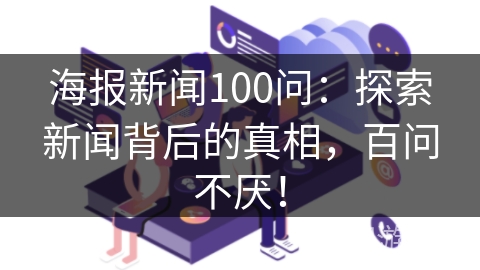 海报新闻100问：探索新闻背后的真相，百问不厌！