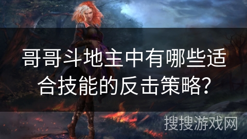 哥哥斗地主中有哪些适合技能的反击策略？