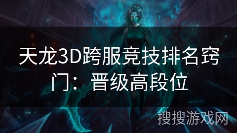 天龙3D跨服竞技排名窍门:晋级高段位 天龙3D跨服竞技排名窍门:晋级高段位
