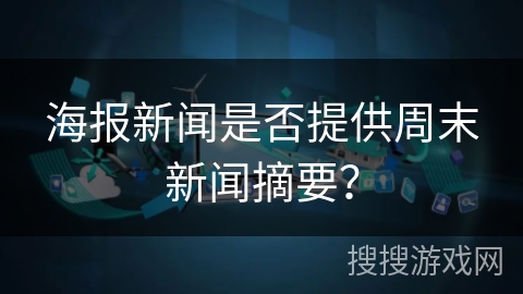 海报新闻是否提供周末新闻摘要？