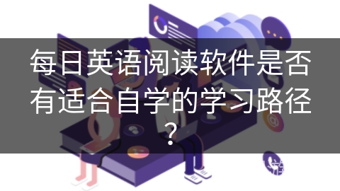 每日英语阅读软件是否有适合自学的学习路径？
