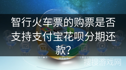智行火车票的购票是否支持支付宝花呗分期还款? 智行火车票的购票是否支持支付宝花呗分期还款?