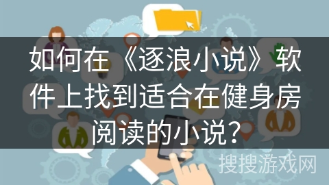 如何在《逐浪小说》软件上找到适合在健身房阅读的小说？