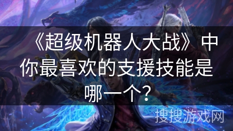 《超级机器人大战》中你最喜欢的支援技能是哪一个？